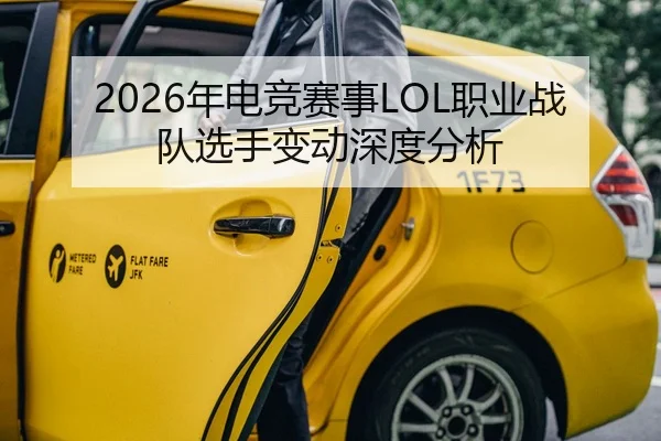 2026年电竞赛事LOL职业战队选手变动深度分析