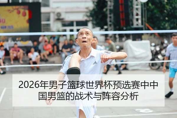 2026年男子篮球世界杯预选赛中中国男篮的战术与阵容分析