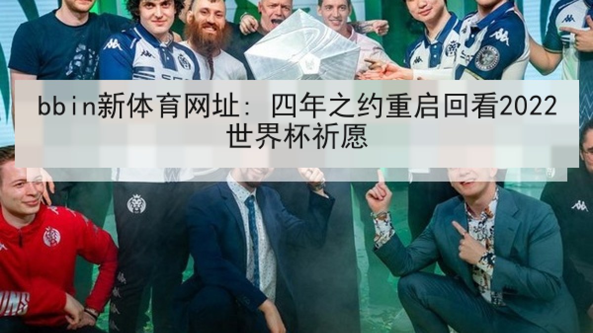 bbin新体育网址: 四年之约重启回看2022世界杯祈愿