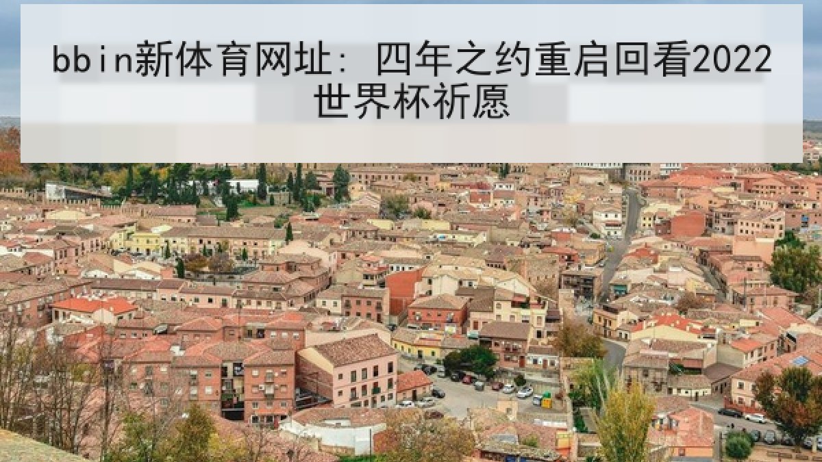bbin新体育网址: 四年之约重启回看2022世界杯祈愿