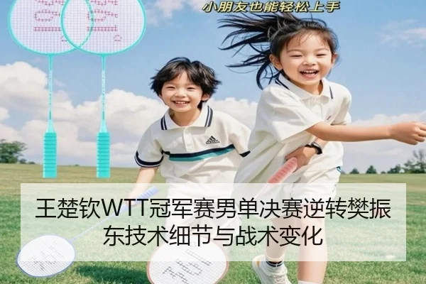 王楚钦WTT冠军赛男单决赛逆转樊振东技术细节与战术变化