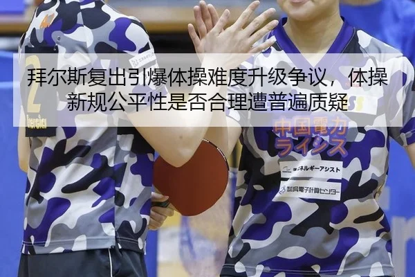 拜尔斯复出引爆体操难度升级争议，体操新规公平性是否合理遭普遍质疑