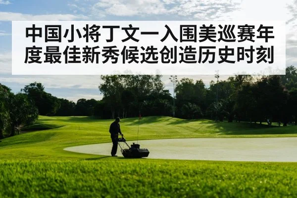 中国小将丁文一入围美巡赛年度最佳新秀候选创造历史时刻