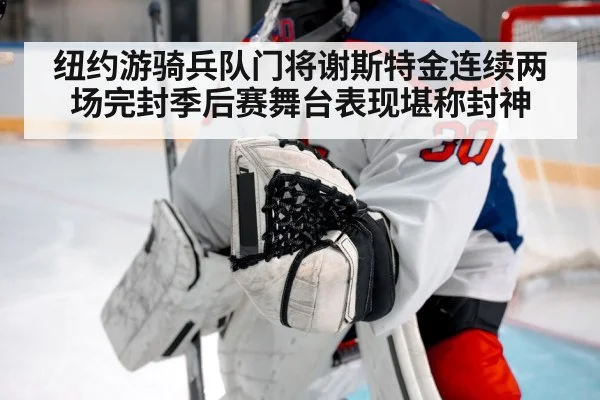 纽约游骑兵队门将谢斯特金连续两场完封季后赛舞台表现堪称封神