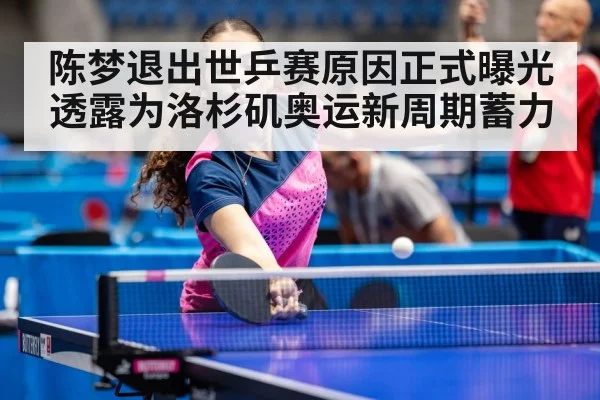 陈梦退出世乒赛原因正式曝光 透露为洛杉矶奥运新周期蓄力