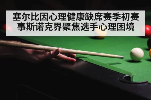 塞尔比因心理健康缺席赛季初赛事斯诺克界聚焦选手心理困境