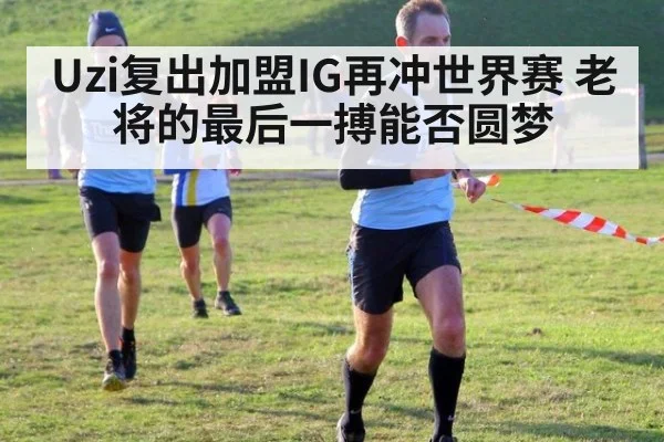 Uzi复出加盟IG再冲世界赛 老将的最后一搏能否圆梦